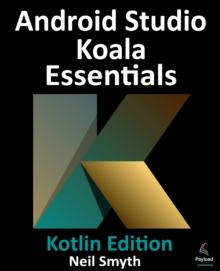 Android Studio Koala Essentials - Kotlin Edition : Developing Android Apps Using Android Studio Koala Feature Drop and Kotlin