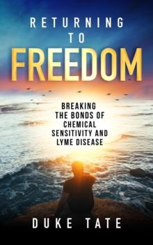 Returning to Freedom: Breaking the Bonds of Chemical Sensitivity and Lyme Disease : My Big Journey, #1