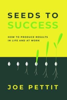 Seeds to Success : How to Produce Better Results in Life and at Work