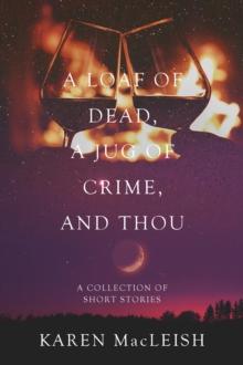 A Loaf of Dead , A Jug of Crime , and Thou : A Collection of Short Stories