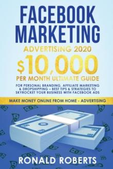 Facebook Marketing Advertising : 10,000/Month Ultimate Guide for Personal Branding, Affiliate Marketing & Drop Shipping - Best Tips and Strategies to Skyrocket Your Business with Facebook Ads