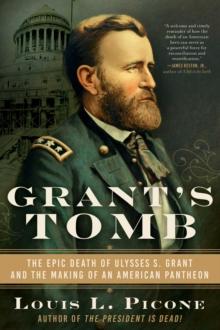 Grant's Tomb : The Epic Death of Ulysses S. Grant and the Making of an American Pantheon