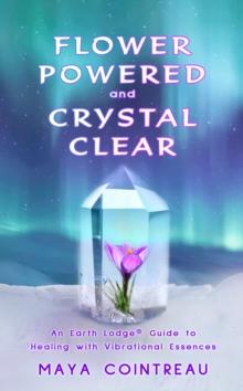 Flower Powered and Crystal Clear : An Earth Lodge(R) Guide to Healing with Vibrational Essences