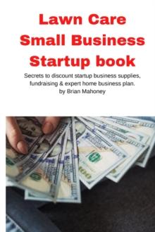 Lawn Care Small Business Startup book : Secrets to discount startup business supplies, fundraising & expert home business plan