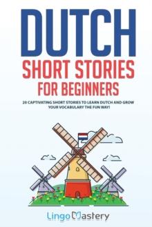 Dutch Short Stories for Beginners : 20 Captivating Short Stories to Learn Dutch & Grow Your Vocabulary the Fun Way!