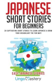 Japanese Short Stories for Beginners : 20 Captivating Short Stories to Learn Japanese & Grow Your Vocabulary the Fun Way!