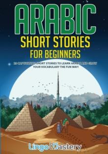 Arabic Short Stories For Beginners : 20 Captivating Short Stories To Learn Arabic & Increase Your Vocabulary The Fun Way!