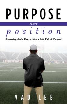 Purpose Over Position : Discerning God's Plan to Live a Life Full of Purpose!