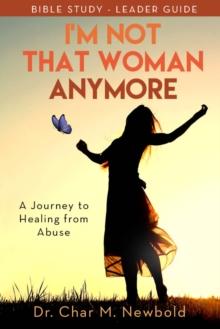 Im Not That Woman Anymore: A Journey to Healing from Abuse, Leader Guide : A Journey to Healing from Abuse, Leader Guide