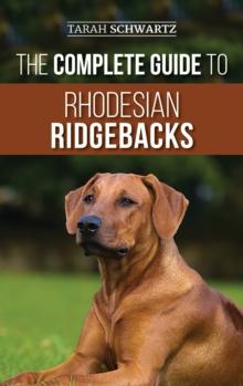 The Complete Guide to Rhodesian Ridgebacks : Breed Behavioral Characteristics, History, Training, Nutrition, and Health Care for Your new Ridgeback Dog