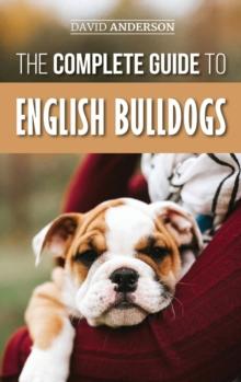 The Complete Guide to English Bulldogs : How to Find, Train, Feed, and Love your new Bulldog Puppy