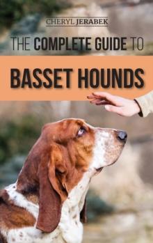 The Complete Guide To Basset Hounds : Choosing, Raising, Feeding, Training, Exercising, And Loving Your New Basset Hound Puppy