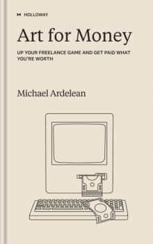 Art for Money : Up Your Freelance Game and Get Paid What You're Worth