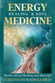 Energy Healing & Soul Medicine : Stories of Healing & Miracles