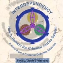 Interdependency : How to Reform the Criminal Justice System. A View From a Criminal Defense Attorney.