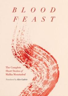 Blood Feast : The Complete Short Stories of Malika Moustadraf