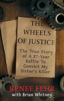 The Wheels of Justice : The True Story Of A 27-Year Battle To Convict My Sister's Killer