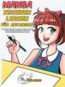 Manga zeichnen lernen fur Anfanger : Lerne Schritt fur Schritt, Manga und Anime zu zeichnen - Koepfe, Gesichter, Accessoires, Kleidung und lustige Ganzkoerpercharaktere und mehr!