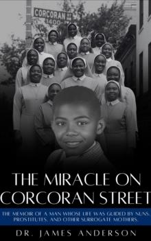 The Miracle on Corcoran Street : The Memoir of a Man Whose Life Was Guided by Nuns, Prostitutes, and Other Surrogate Mothers