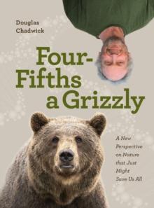 Four Fifths a Grizzly : A New Perspective on Nature that Just Might Save Us All