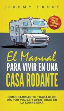 El Manual Para Vivir En Una Casa Rodante : Viviendo Como Un Experto En Acampada - Como Cambiar Tu Trabajo De Dia Por Viajes Y Aventuras En La Carretera