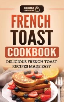 French Toast Cookbook : Delicious French Toast Recipes Made Easy