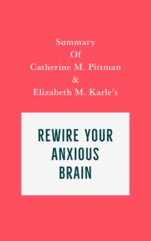 Summary of Catherine M. Pittman and Elizabeth M. Karle's Rewire Your Anxious Brain