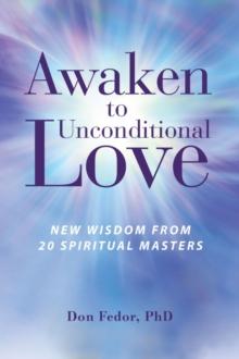 Awaken to Unconditional Love : New Wisdom From 20 Spiritual Masters