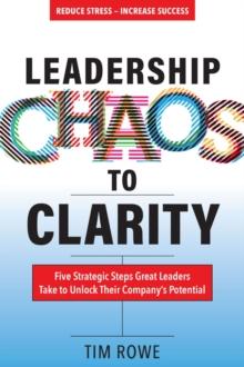 Leadership Chaos to Clarity : Five Strategic Steps Great Leaders Take to Unlock Their Company's Potential