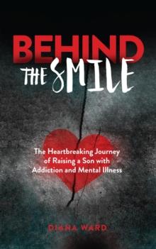 Behind the Smile : The Heartbreaking Journey of Raising a Son with Addiction and Mental Illness