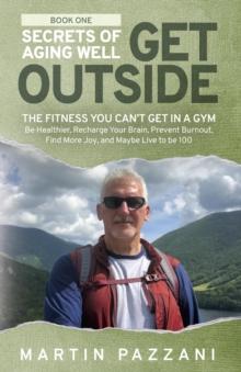 SECRETS OF AGING WELL - GET OUTSIDE : The Fitness You Can't Get in a Gym - Be Healthier, Recharge Your Brain, Prevent Burnout, Find More Joy, and Maybe Live to be 100