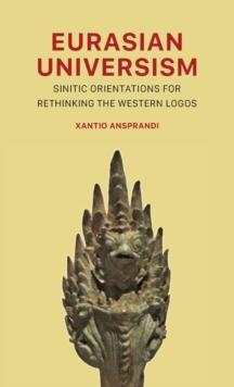 Eurasian Universism : Sinitic Orientations for Rethinking the Western Logos