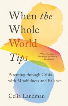 When the Whole World Tips : Parenting through Crisis with Mindfulness and Balance