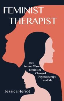 Feminist Therapist : How Second Wave Feminism Changed Psychotherapy and Me