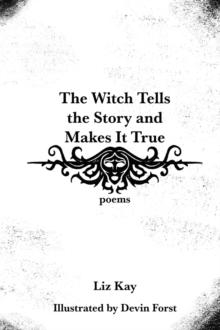 The Witch Tells the Story and Makes It True : Poems