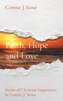 Faith, Hope and Love : Poems of Christian Inspiration by Connie J. Stout