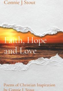 Faith, Hope and Love : Poems of Christian Inspiration by Connie J. Stout