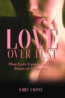 Love over Lust : How Love Conquered the Power of Addiction