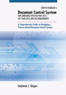 How to Establish a Document Control System for Compliance with ISO 9001:2015, ISO 13485:2016, and FDA Requirements : A Comprehensive Guide to Designing a Process-Based Document Control System