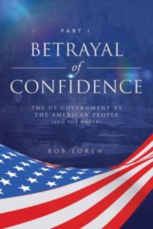 Betrayal of Confidence : The US Government vs The American People (and the World) Part I