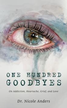 One Hundred Goodbyes : On Addiction, Heartache, Grief, and Love