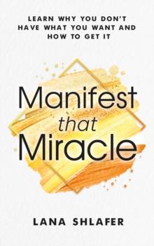 Manifest that Miracle : Learn Why You Don't Have What You Want And How To Get It