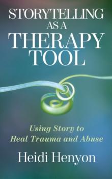 Storytelling as a Therapy Tool : Using Story to Heal Trauma and Abuse