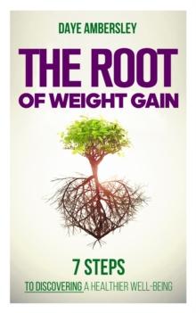 The Root of Weight Gain : 7 Steps to Discovering a Healthier Well-Being