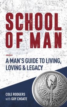 School of Man : A Man's Guide to Living, Loving & Legacy