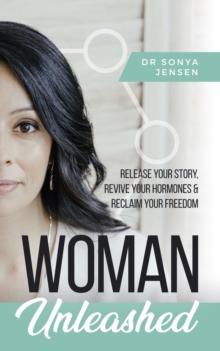 Woman Unleashed : Release Your Story, Revive Your Hormones & Reclaim Your Freedom