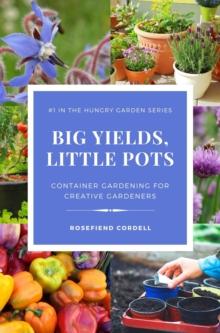 Big Yields, Little Pots: Container Gardening for Creative Gardeners : The Hungry Garden, #1