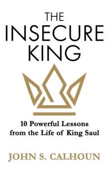 The Insecure King : 10 Powerful Lessons from the Life of King Saul