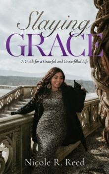 Slaying Grace : A Guide for a Graceful and Grace-filled Life