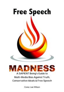 Free Speech Madness : A SAPIENT Being's Guide to the War Against Truth, Conservative Ideals & Freedom of Speech